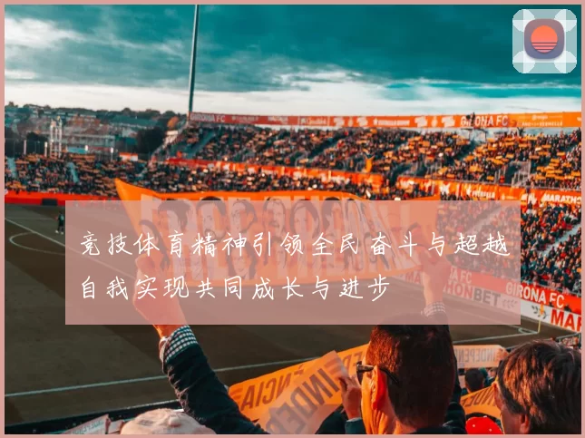 竞技体育精神引领全民奋斗与超越自我实现共同成长与进步