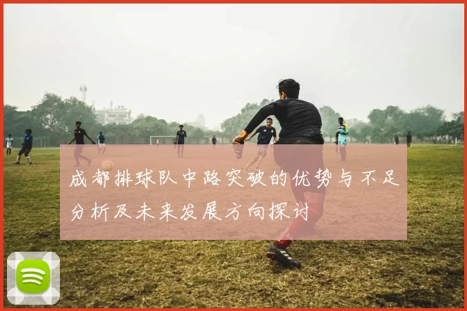 成都排球队中路突破的优势与不足分析及未来发展方向探讨