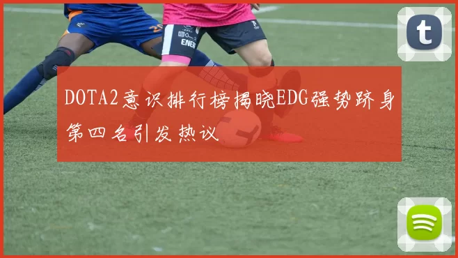 DOTA2意识排行榜揭晓EDG强势跻身第四名引发热议