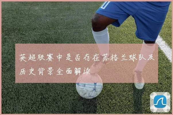 英超联赛中是否存在苏格兰球队及历史背景全面解读