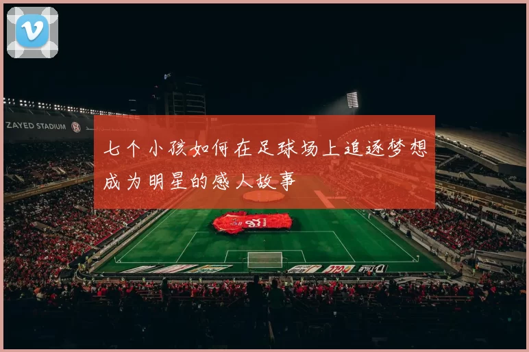 七个小孩如何在足球场上追逐梦想成为明星的感人故事