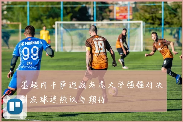 墨超内卡萨迎战老虎大学强强对决引发球迷热议与期待