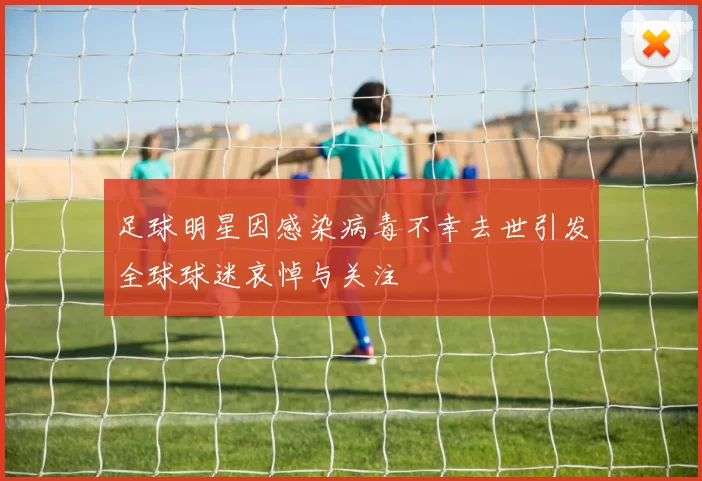 足球明星因感染病毒不幸去世引发全球球迷哀悼与关注