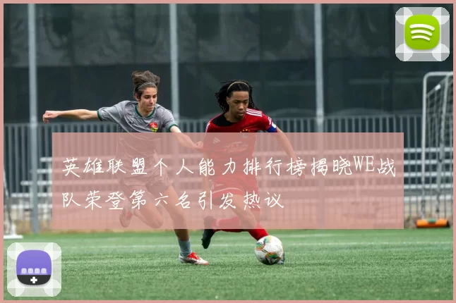 英雄联盟个人能力排行榜揭晓WE战队荣登第六名引发热议