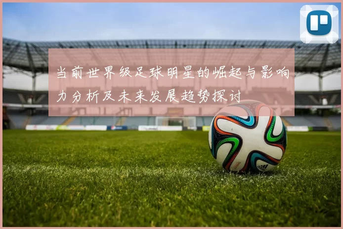当前世界级足球明星的崛起与影响力分析及未来发展趋势探讨