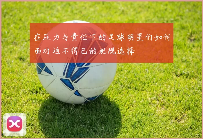 在压力与责任下的足球明星们如何面对迫不得已的犯规选择
