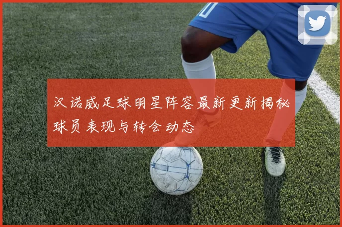 汉诺威足球明星阵容最新更新揭秘球员表现与转会动态