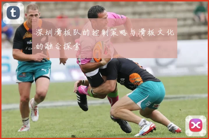 深圳滑板队的控制策略与滑板文化的融合探索