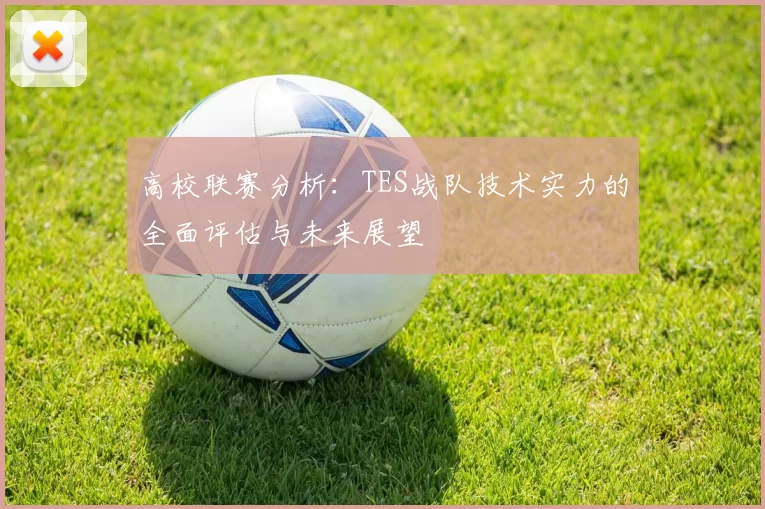 高校联赛分析：TES战队技术实力的全面评估与未来展望