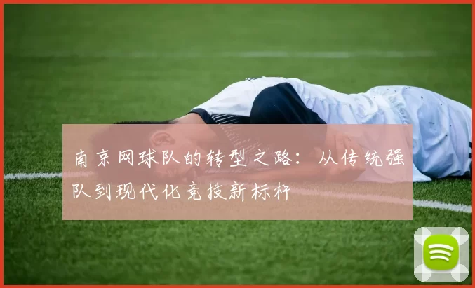 南京网球队的转型之路：从传统强队到现代化竞技新标杆