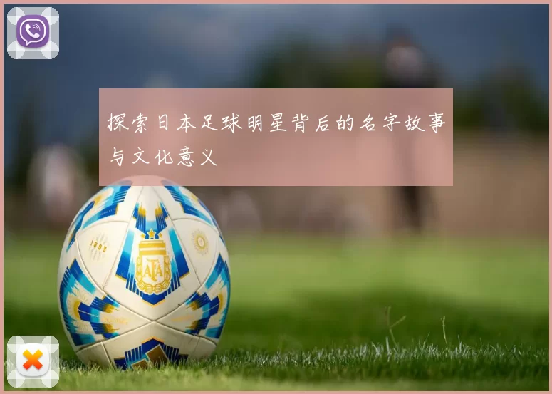 探索日本足球明星背后的名字故事与文化意义