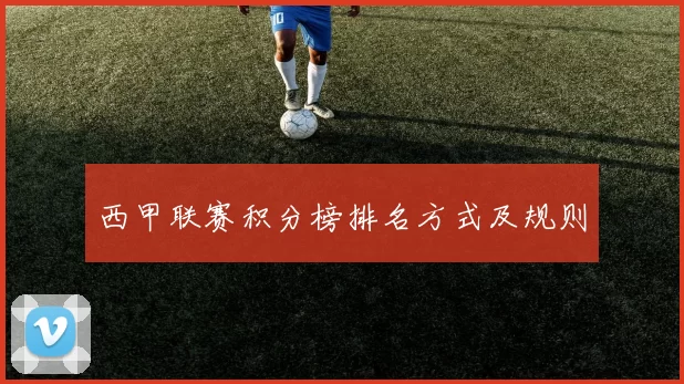 西甲联赛积分榜排名方式及规则