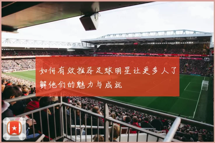 如何有效推荐足球明星让更多人了解他们的魅力与成就