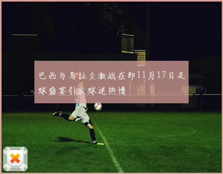 巴西与乌拉圭激战在即11月17日足球盛宴引发球迷热情
