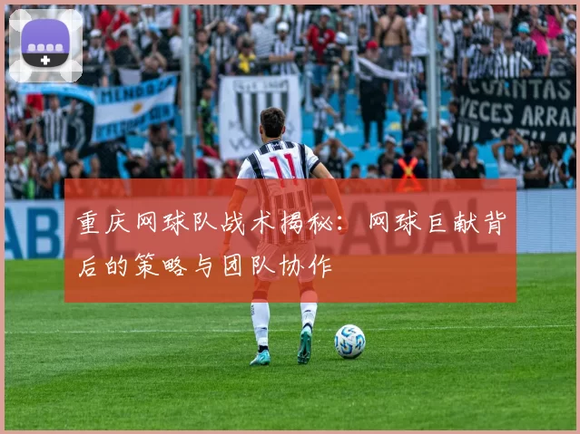 重庆网球队战术揭秘：网球巨献背后的策略与团队协作