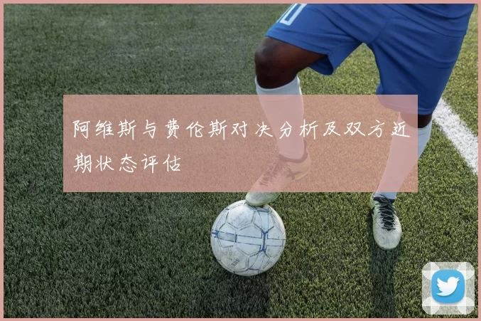 阿维斯与费伦斯对决分析及双方近期状态评估