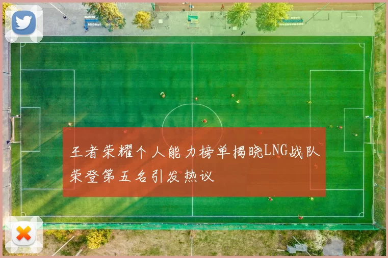 王者荣耀个人能力榜单揭晓LNG战队荣登第五名引发热议