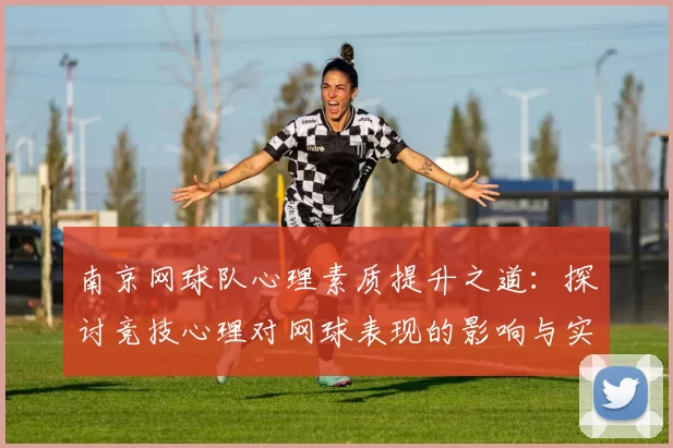 南京网球队心理素质提升之道：探讨竞技心理对网球表现的影响与实践