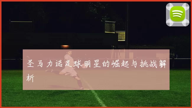 圣马力诺足球明星的崛起与挑战解析