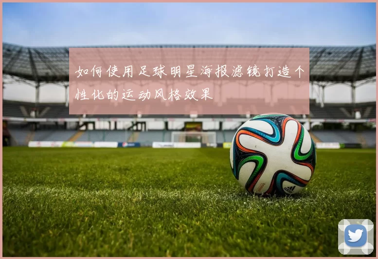 如何使用足球明星海报滤镜打造个性化的运动风格效果