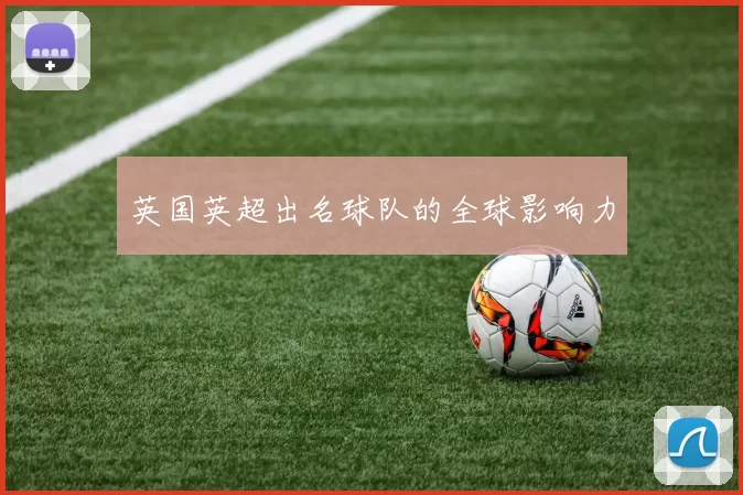 英国英超出名球队的全球影响力