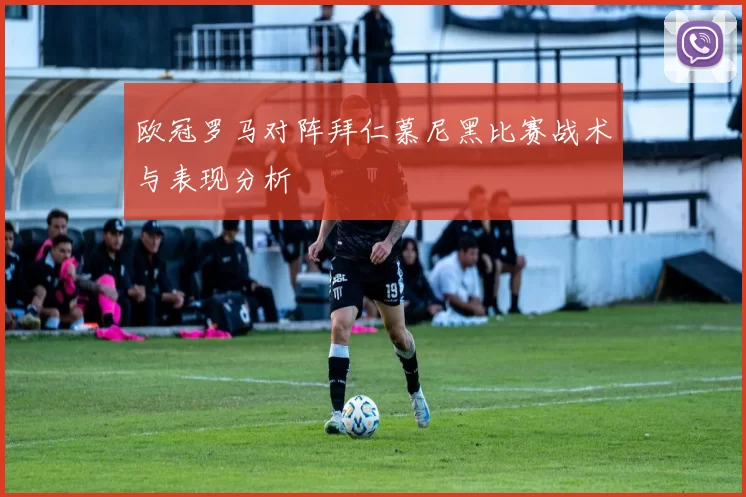 欧冠罗马对阵拜仁慕尼黑比赛战术与表现分析