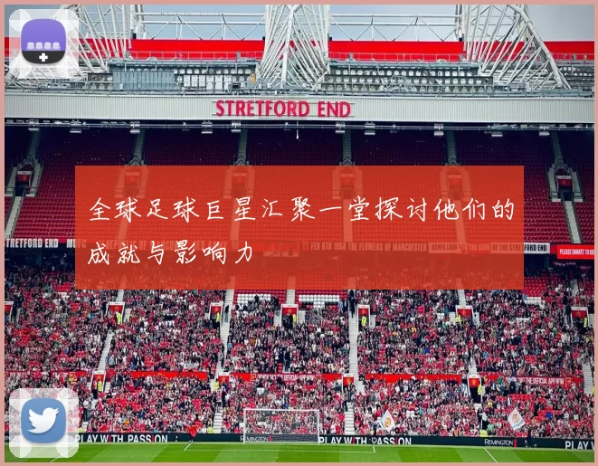 全球足球巨星汇聚一堂探讨他们的成就与影响力