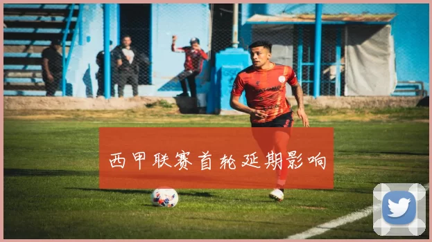 西甲联赛首轮延期影响
