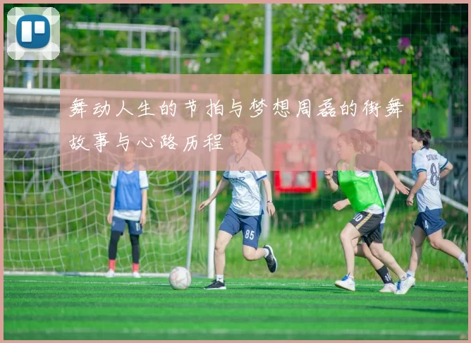 舞动人生的节拍与梦想周磊的街舞故事与心路历程