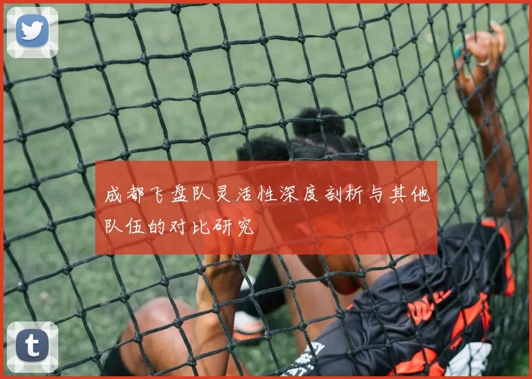 成都飞盘队灵活性深度剖析与其他队伍的对比研究