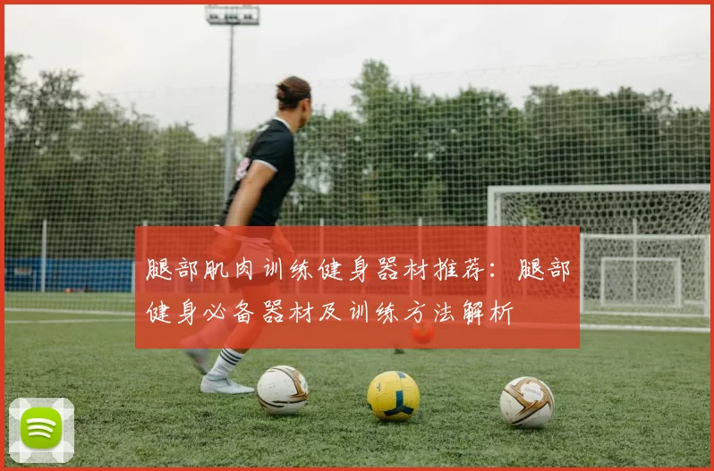 腿部肌肉训练健身器材推荐：腿部健身必备器材及训练方法解析