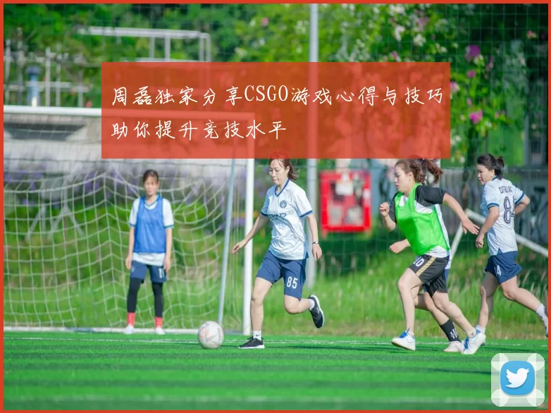 周磊独家分享CSGO游戏心得与技巧助你提升竞技水平