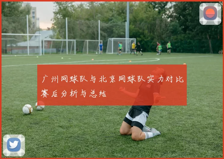 广州网球队与北京网球队实力对比赛后分析与总结