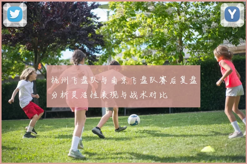 杭州飞盘队与南京飞盘队赛后复盘分析灵活性表现与战术对比