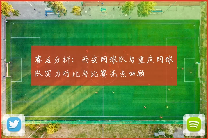 赛后分析：西安网球队与重庆网球队实力对比与比赛亮点回顾