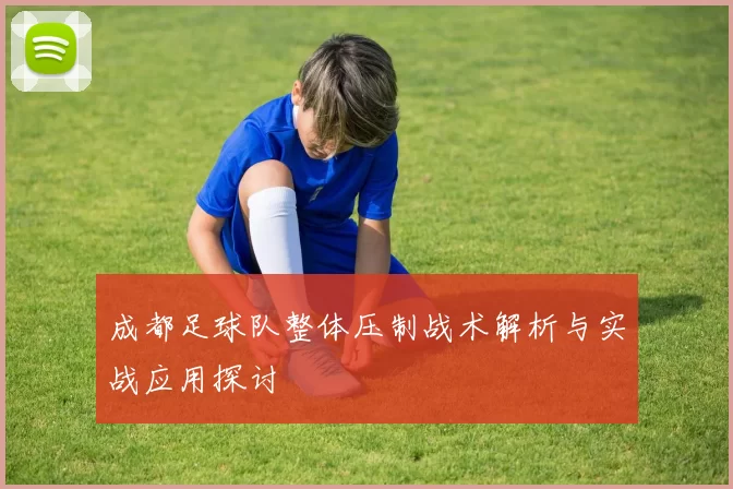 成都足球队整体压制战术解析与实战应用探讨