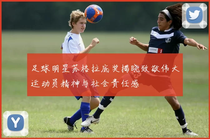 足球明星苏格拉底奖揭晓致敬伟大运动员精神与社会责任感