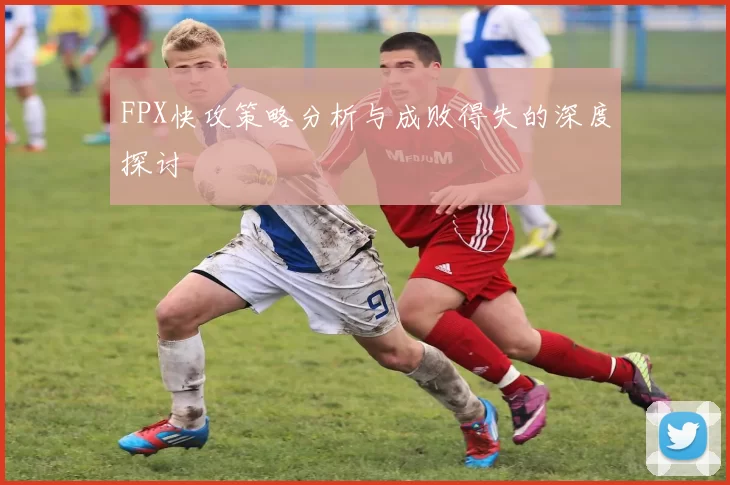 FPX快攻策略分析与成败得失的深度探讨