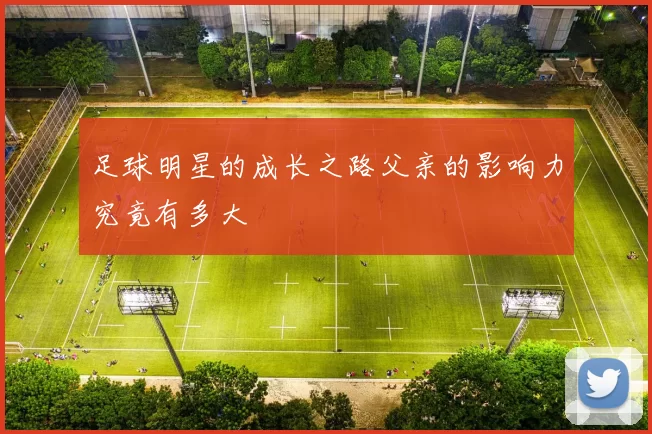 足球明星的成长之路父亲的影响力究竟有多大