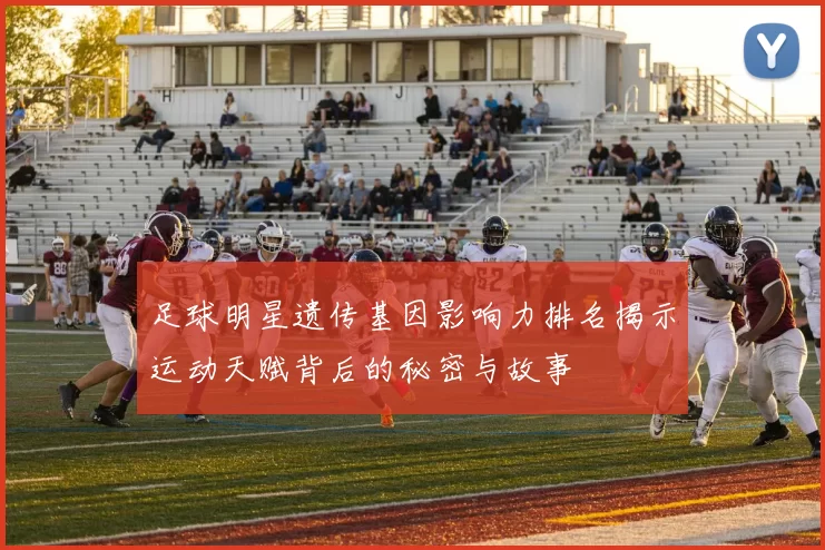 足球明星遗传基因影响力排名揭示运动天赋背后的秘密与故事