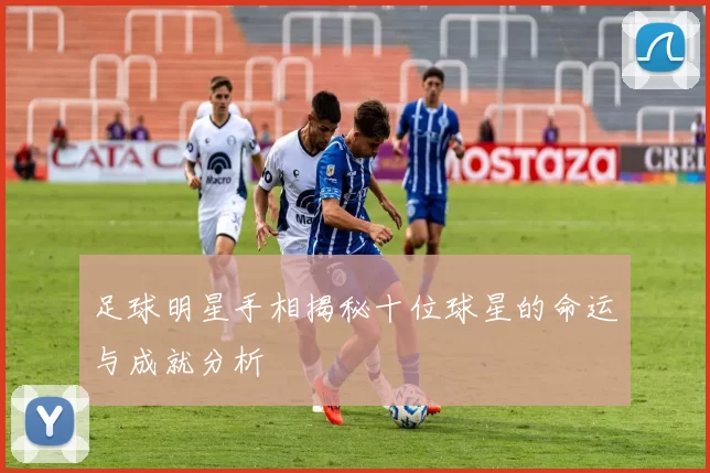 足球明星手相揭秘十位球星的命运与成就分析