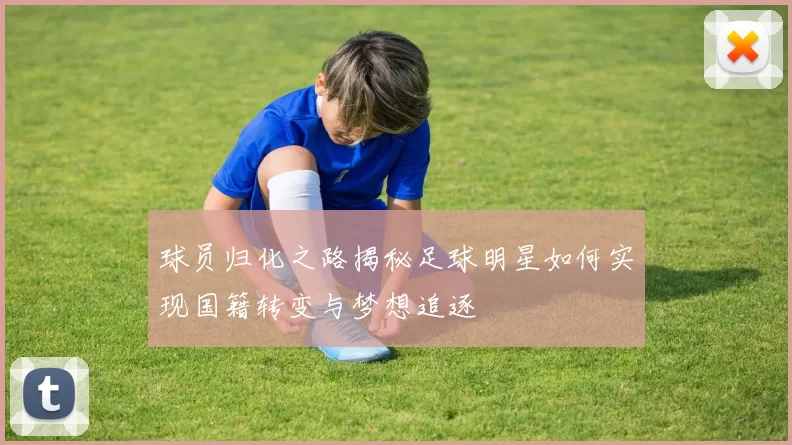 球员归化之路揭秘足球明星如何实现国籍转变与梦想追逐