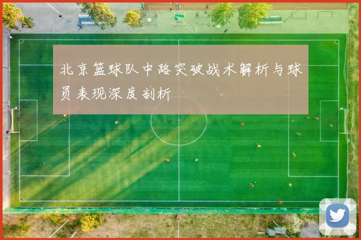 北京篮球队中路突破战术解析与球员表现深度剖析