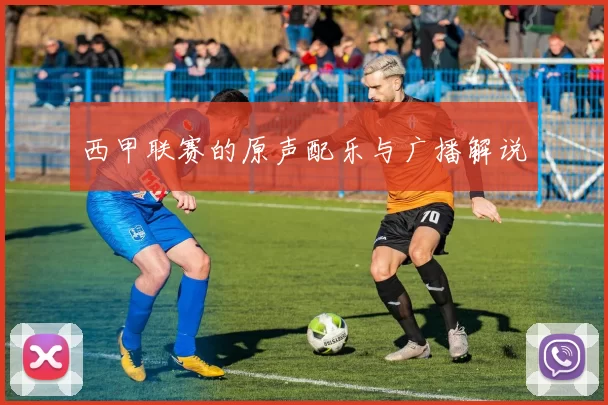 西甲联赛的原声配乐与广播解说
