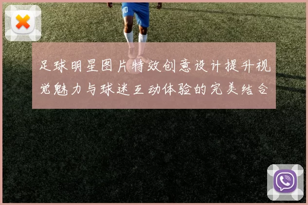 足球明星图片特效创意设计提升视觉魅力与球迷互动体验的完美结合