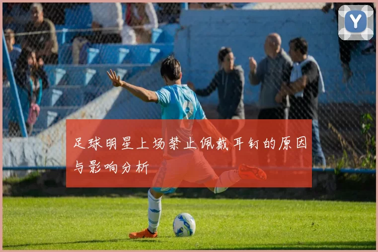 足球明星上场禁止佩戴耳钉的原因与影响分析