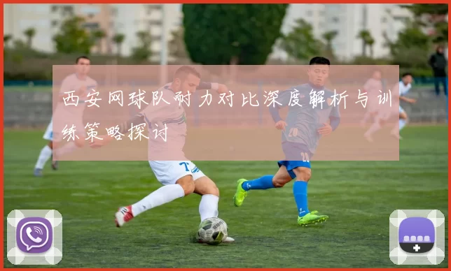 西安网球队耐力对比深度解析与训练策略探讨