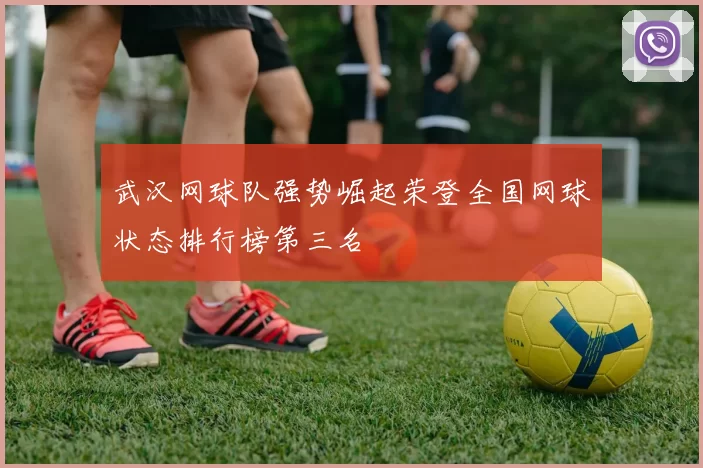 武汉网球队强势崛起荣登全国网球状态排行榜第三名