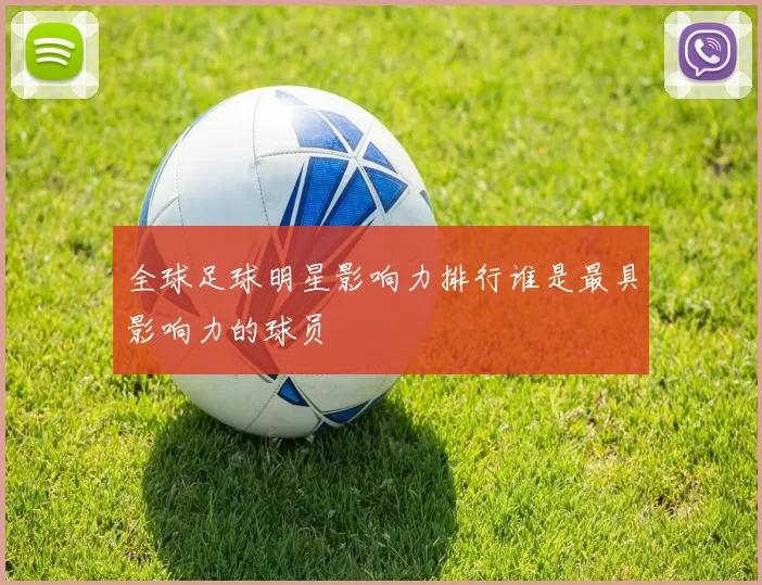 全球足球明星影响力排行谁是最具影响力的球员