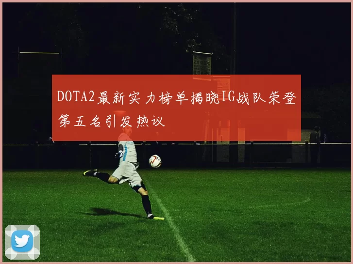 DOTA2最新实力榜单揭晓IG战队荣登第五名引发热议